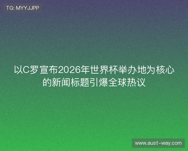 以C罗宣布2026年世界杯举办地为核心的新闻标题引爆全球热议