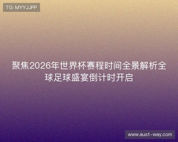 聚焦2026年世界杯赛程时间全景解析全球足球盛宴倒计时开启