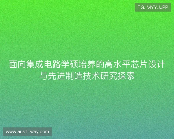 面向集成电路学硕培养的高水平芯片设计与先进制造技术研究探索